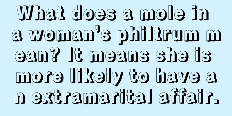 What does a mole in a woman’s philtrum mean? It means she is more likely to have an extramarital affair.