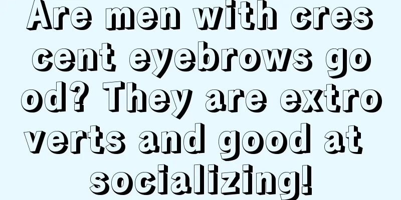 Are men with crescent eyebrows good? They are extroverts and good at socializing!