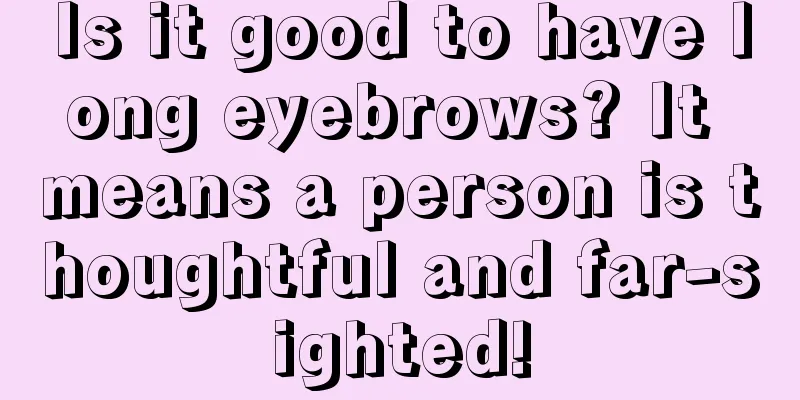 Is it good to have long eyebrows? It means a person is thoughtful and far-sighted!