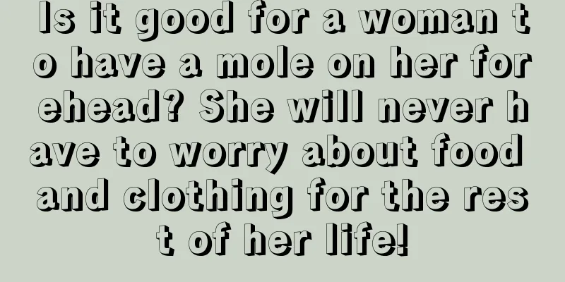 Is it good for a woman to have a mole on her forehead? She will never have to worry about food and clothing for the rest of her life!