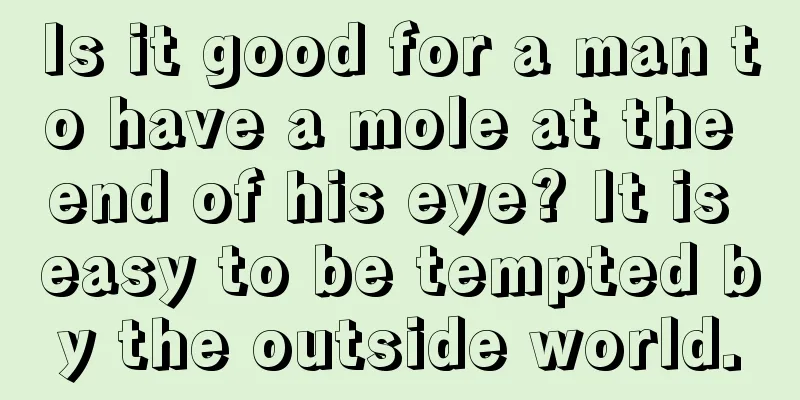 Is it good for a man to have a mole at the end of his eye? It is easy to be tempted by the outside world.