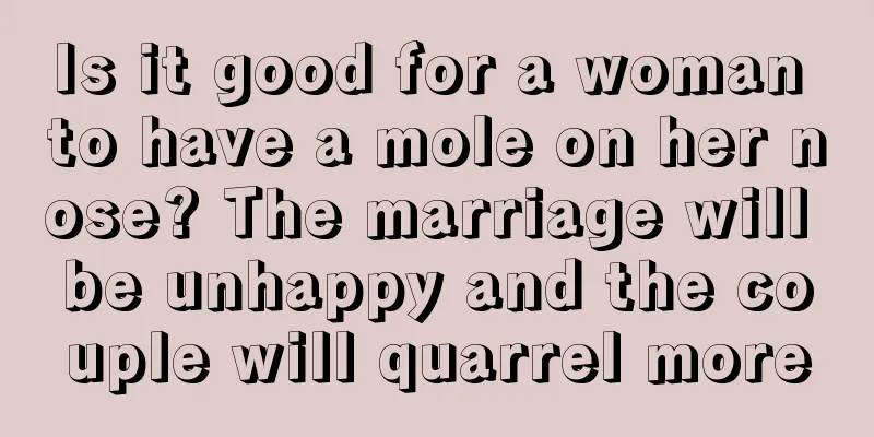 Is it good for a woman to have a mole on her nose? The marriage will be unhappy and the couple will quarrel more