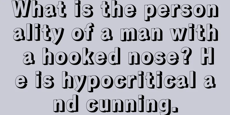 What is the personality of a man with a hooked nose? He is hypocritical and cunning.