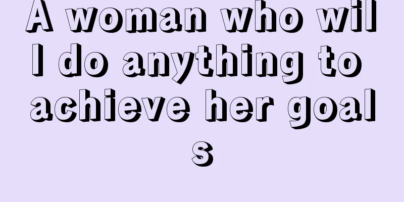 A woman who will do anything to achieve her goals