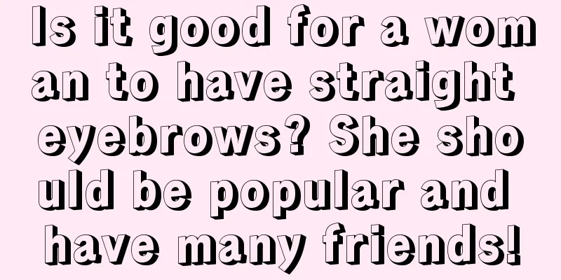 Is it good for a woman to have straight eyebrows? She should be popular and have many friends!