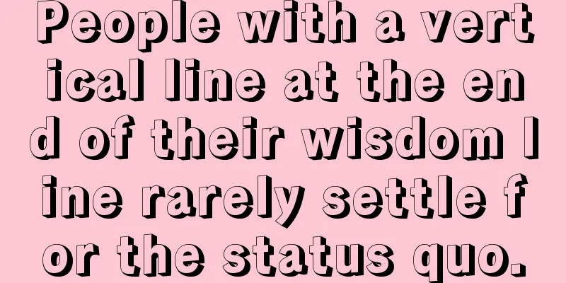 People with a vertical line at the end of their wisdom line rarely settle for the status quo.