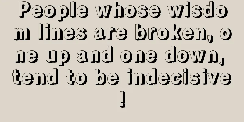 People whose wisdom lines are broken, one up and one down, tend to be indecisive!