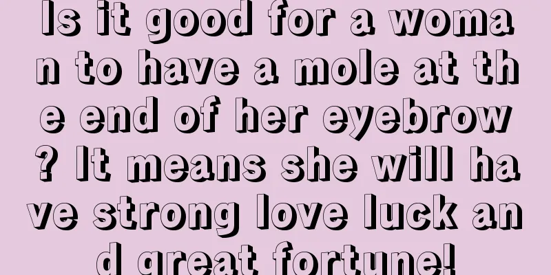 Is it good for a woman to have a mole at the end of her eyebrow? It means she will have strong love luck and great fortune!