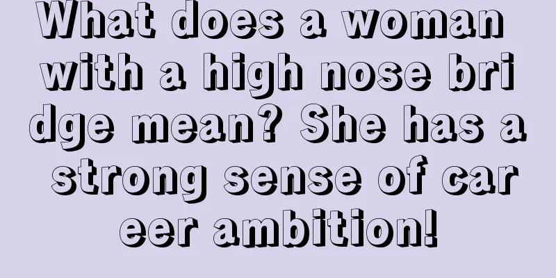 What does a woman with a high nose bridge mean? She has a strong sense of career ambition!