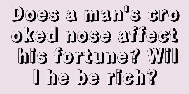 Does a man's crooked nose affect his fortune? Will he be rich?