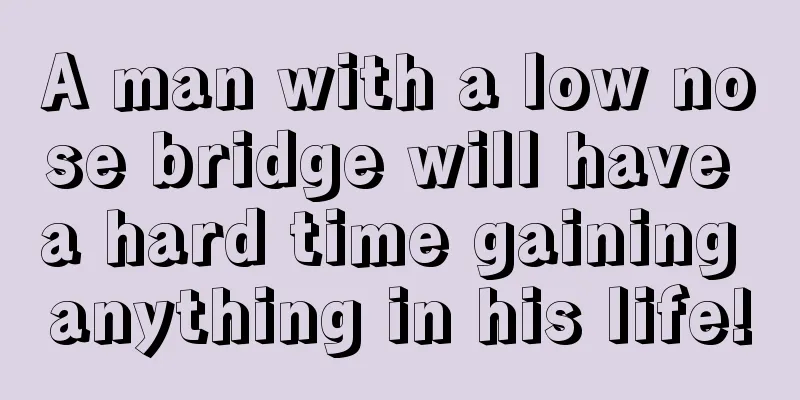A man with a low nose bridge will have a hard time gaining anything in his life!