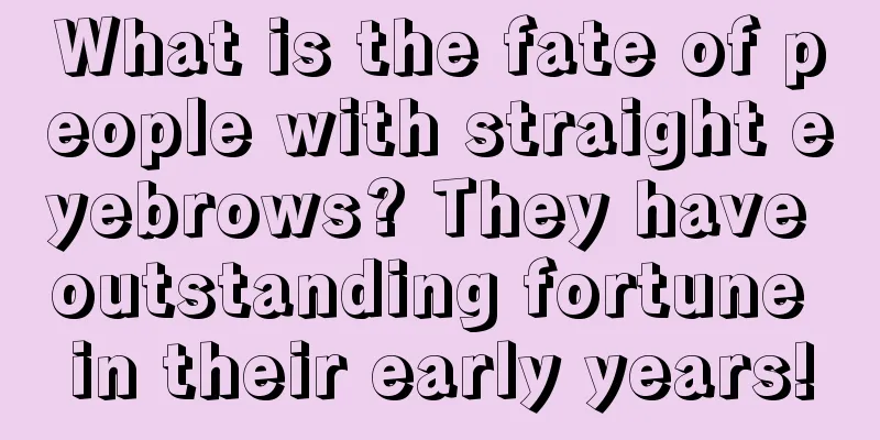 What is the fate of people with straight eyebrows? They have outstanding fortune in their early years!
