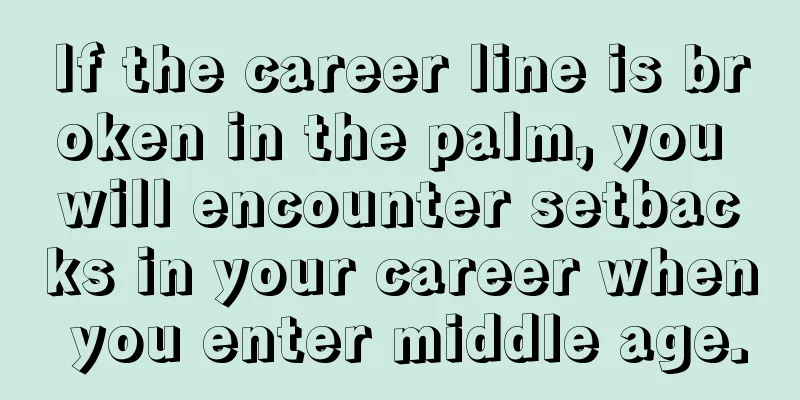 If the career line is broken in the palm, you will encounter setbacks in your career when you enter middle age.