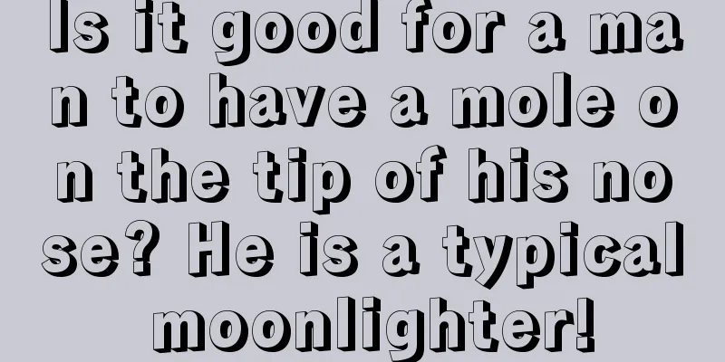 Is it good for a man to have a mole on the tip of his nose? He is a typical moonlighter!