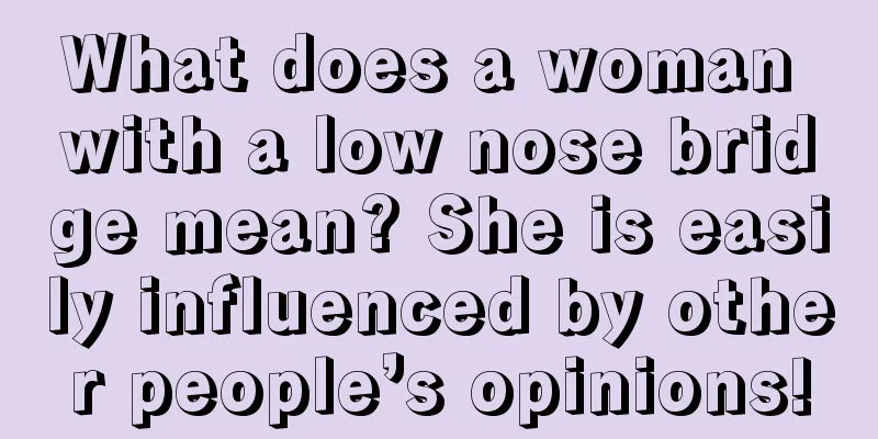 What does a woman with a low nose bridge mean? She is easily influenced by other people’s opinions!