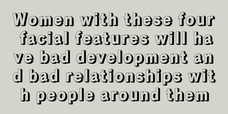 Women with these four facial features will have bad development and bad relationships with people around them