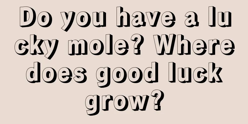 Do you have a lucky mole? Where does good luck grow?