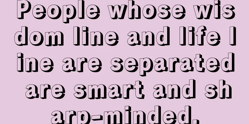 People whose wisdom line and life line are separated are smart and sharp-minded.