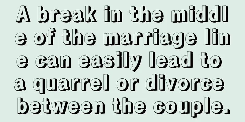 A break in the middle of the marriage line can easily lead to a quarrel or divorce between the couple.