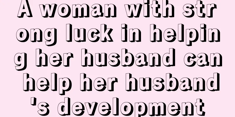 A woman with strong luck in helping her husband can help her husband's development