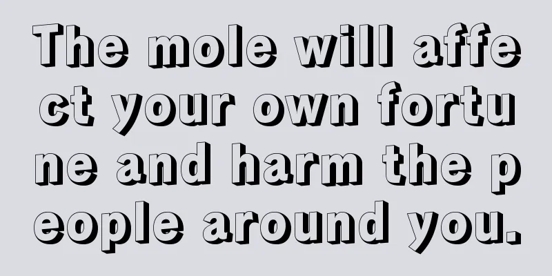 The mole will affect your own fortune and harm the people around you.