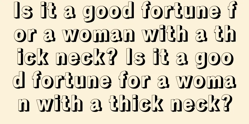 Is it a good fortune for a woman with a thick neck? Is it a good fortune for a woman with a thick neck?