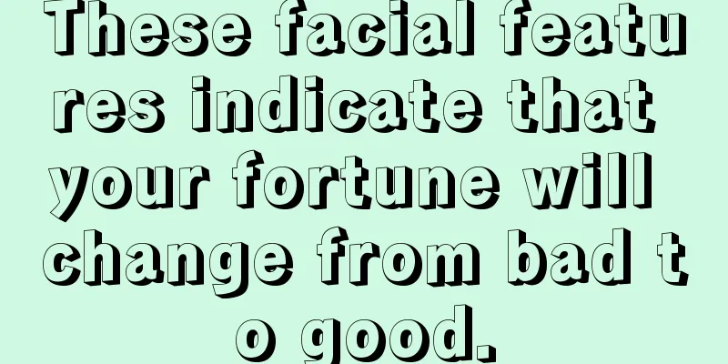 These facial features indicate that your fortune will change from bad to good.