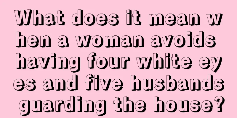 What does it mean when a woman avoids having four white eyes and five husbands guarding the house?