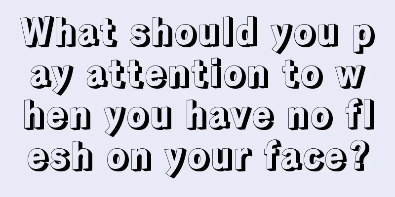 What should you pay attention to when you have no flesh on your face?