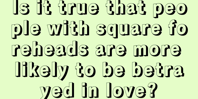 Is it true that people with square foreheads are more likely to be betrayed in love?