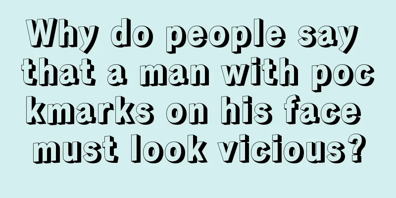 Why do people say that a man with pockmarks on his face must look vicious?
