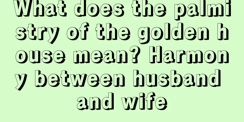 What does the palmistry of the golden house mean? Harmony between husband and wife