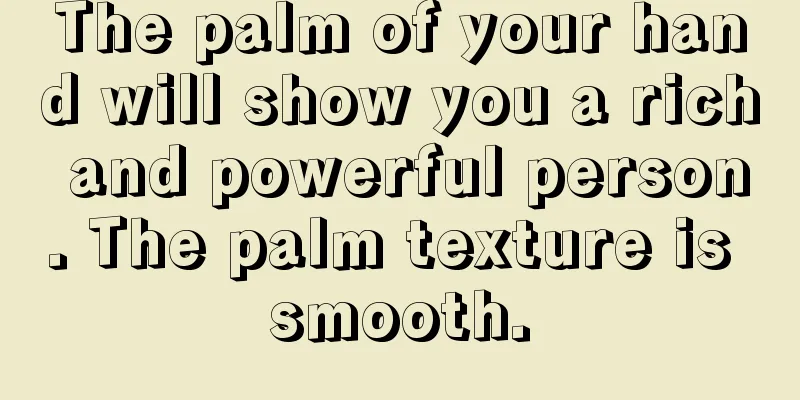The palm of your hand will show you a rich and powerful person. The palm texture is smooth.
