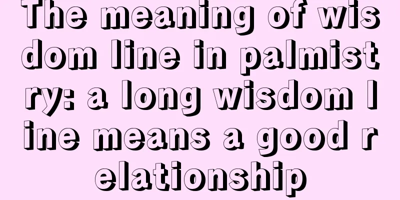 The meaning of wisdom line in palmistry: a long wisdom line means a good relationship