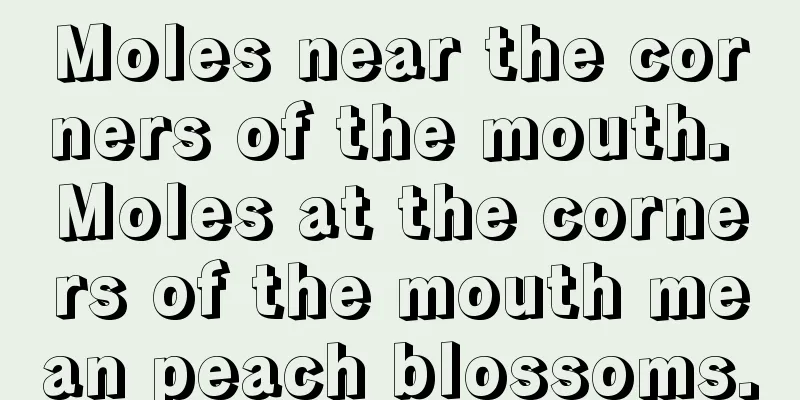 Moles near the corners of the mouth. Moles at the corners of the mouth mean peach blossoms.