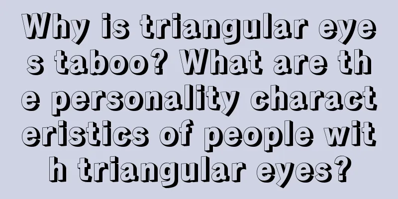 Why is triangular eyes taboo? What are the personality characteristics of people with triangular eyes?