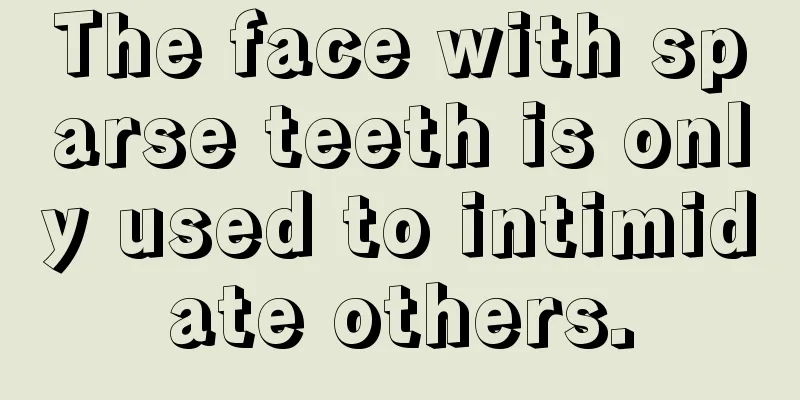 The face with sparse teeth is only used to intimidate others.