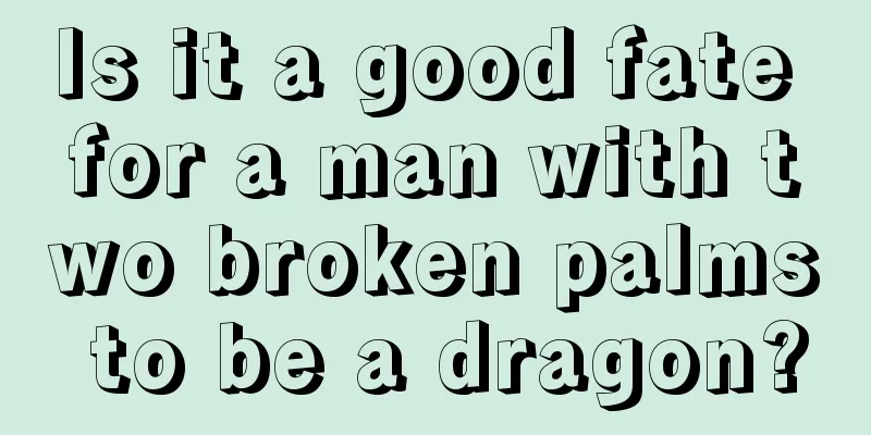 Is it a good fate for a man with two broken palms to be a dragon?