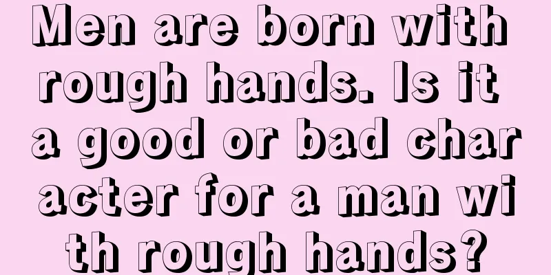 Men are born with rough hands. Is it a good or bad character for a man with rough hands?