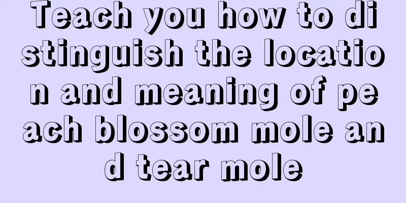 Teach you how to distinguish the location and meaning of peach blossom mole and tear mole