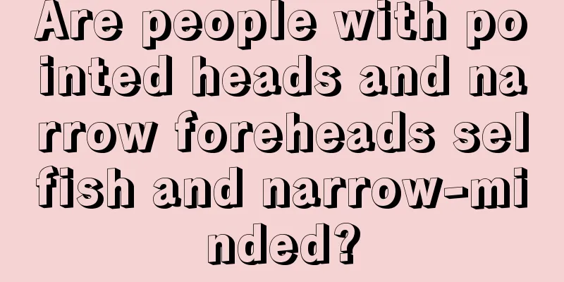 Are people with pointed heads and narrow foreheads selfish and narrow-minded?