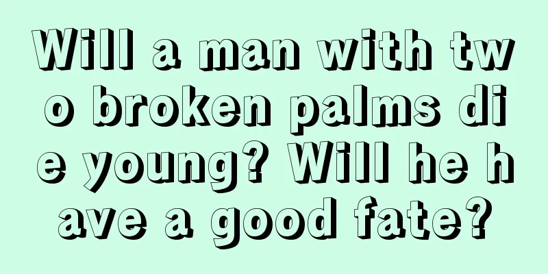Will a man with two broken palms die young? Will he have a good fate?