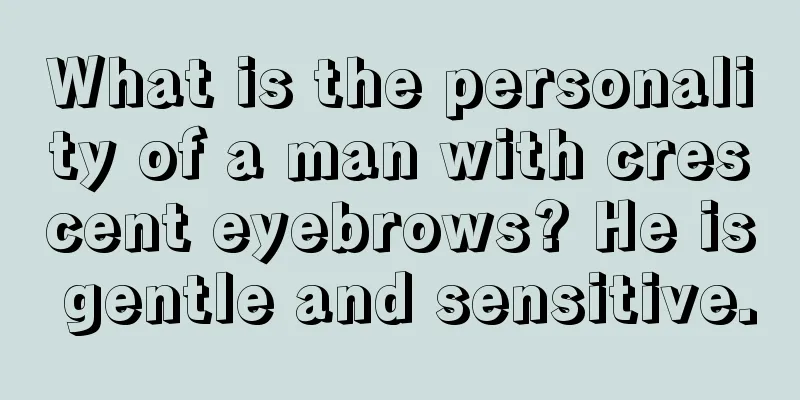 What is the personality of a man with crescent eyebrows? He is gentle and sensitive.