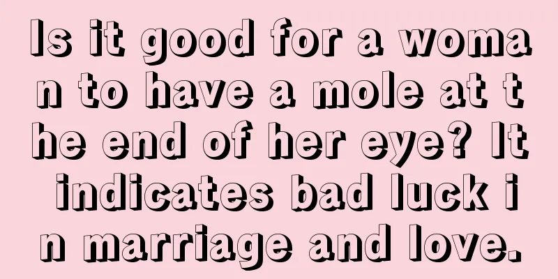 Is it good for a woman to have a mole at the end of her eye? It indicates bad luck in marriage and love.