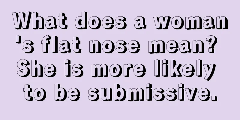What does a woman's flat nose mean? She is more likely to be submissive.
