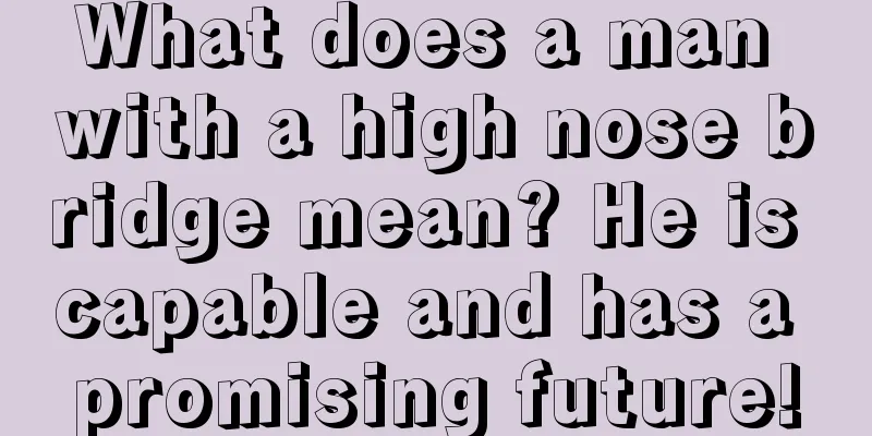 What does a man with a high nose bridge mean? He is capable and has a promising future!