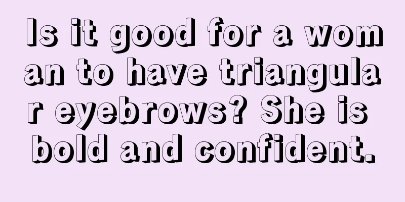Is it good for a woman to have triangular eyebrows? She is bold and confident.