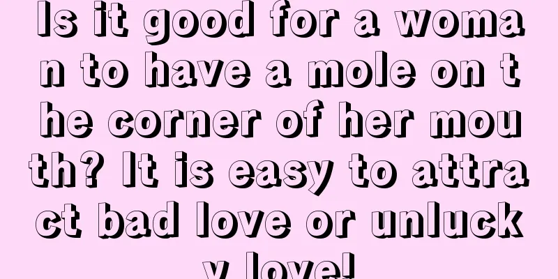 Is it good for a woman to have a mole on the corner of her mouth? It is easy to attract bad love or unlucky love!