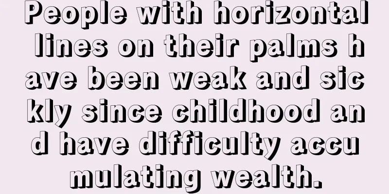 People with horizontal lines on their palms have been weak and sickly since childhood and have difficulty accumulating wealth.
