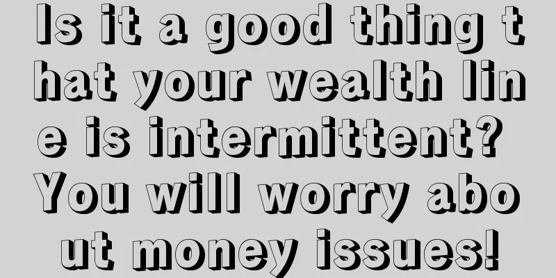 Is it a good thing that your wealth line is intermittent? You will worry about money issues!